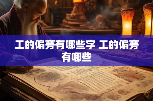 工的偏旁有哪些字 工的偏旁有哪些 工的偏旁有哪些字 工的偏旁有哪些