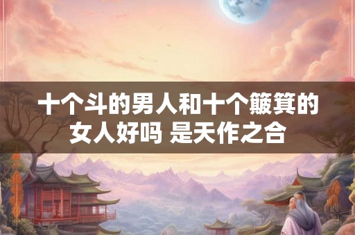 十个斗的男人和十个簸箕的女人好吗 是天作之合