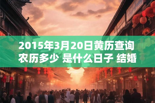 2015年3月20日黄历查询 农历多少 是什么日子 结婚吉时