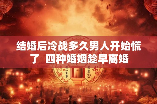 结婚后冷战多久男人开始慌了  四种婚姻趁早离婚
