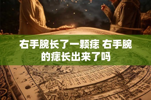 右手腕长了一颗痣 右手腕的痣长出来了吗 右手腕长了一颗痣 右手腕的痣长出来了吗