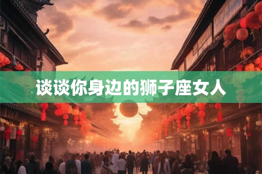 谈谈你身边的狮子座女人