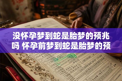 没怀孕梦到蛇是胎梦的预兆吗 怀孕前梦到蛇是胎梦的预兆吗