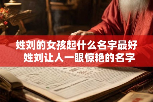 姓刘的女孩起什么名字最好  姓刘让人一眼惊艳的名字