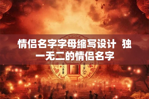 情侣名字字母缩写设计  独一无二的情侣名字