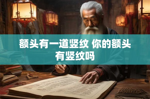 额头有一道竖纹 你的额头有竖纹吗 额头有一道竖纹 你的额头有竖纹吗