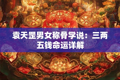 袁天罡男女称骨学说：三两五钱命运详解