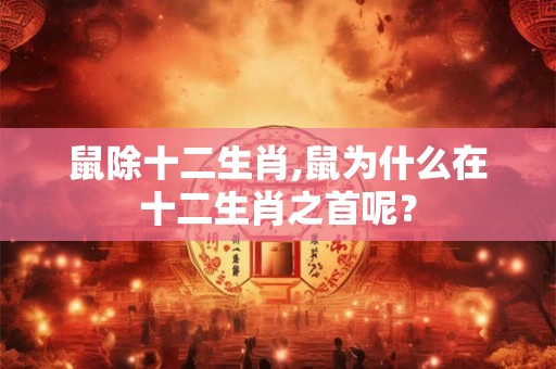 鼠除十二生肖,鼠为什么在十二生肖之首呢？