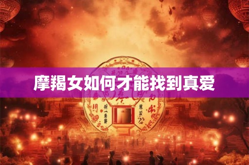 摩羯女如何才能找到真爱