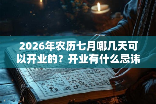 2026年农历七月哪几天可以开业的？开业有什么忌讳的？