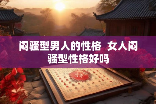 闷骚型男人的性格  女人闷骚型性格好吗