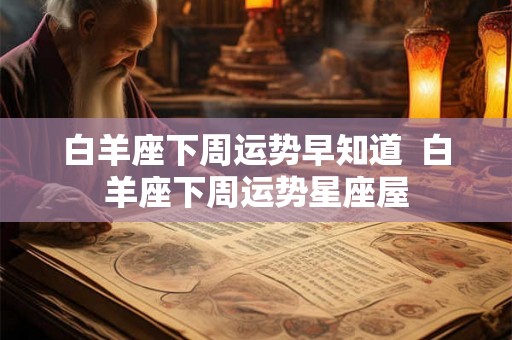 白羊座下周运势早知道  白羊座下周运势星座屋