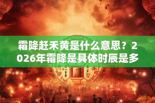 霜降赶禾黄是什么意思？2026年霜降是具体时辰是多少？
