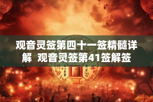 观音灵签第四十一签精髓详解 观音灵签第41签解签 观音灵签第四十一签精髓详解 观音灵签第41签解签