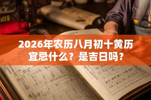 2026年农历八月初十黄历宜忌什么？是吉日吗？