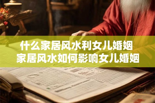 什么家居风水利女儿婚姻 家居风水如何影响女儿婚姻