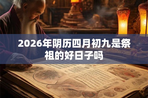 2026年阴历四月初九是祭祖的好日子吗