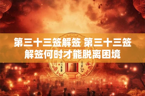 第三十三签解签 第三十三签解签何时才能脱离困境