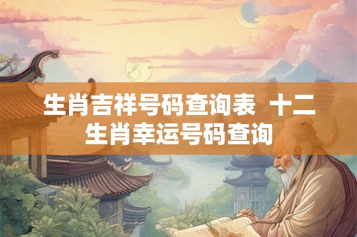 生肖吉祥号码查询表  十二生肖幸运号码查询