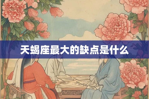 天蝎座最大的缺点是什么
