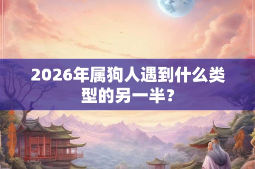 2026年属狗人遇到什么类型的另一半？