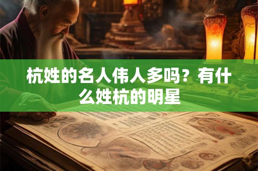 杭姓的名人伟人多吗？有什么姓杭的明星