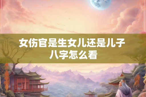 女伤官是生女儿还是儿子 八字怎么看