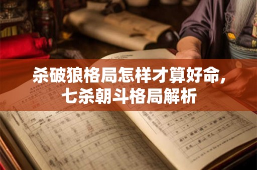 杀破狼格局怎样才算好命,七杀朝斗格局解析