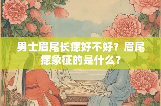 男士眉尾长痣好不好？眉尾痣象征的是什么？