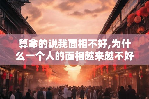 算命的说我面相不好,为什么一个人的面相越来越不好，