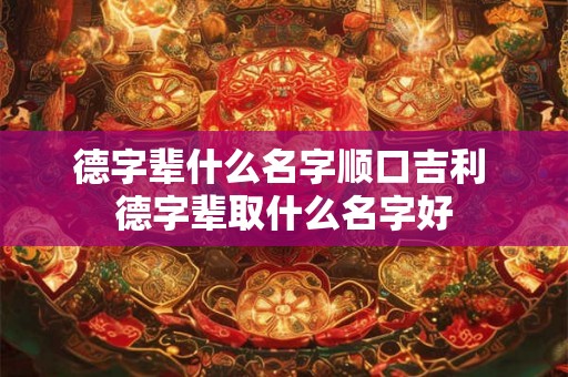 德字辈什么名字顺口吉利 德字辈取什么名字好
