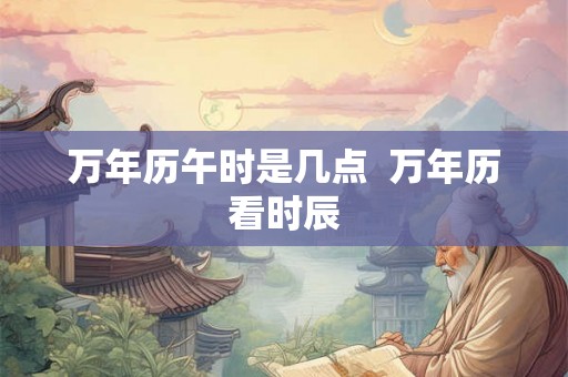万年历午时是几点  万年历看时辰