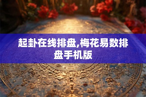 起卦在线排盘,梅花易数排盘手机版