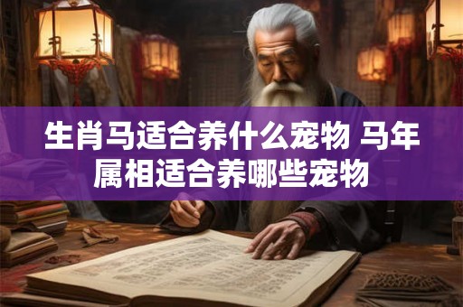生肖马适合养什么宠物 马年属相适合养哪些宠物