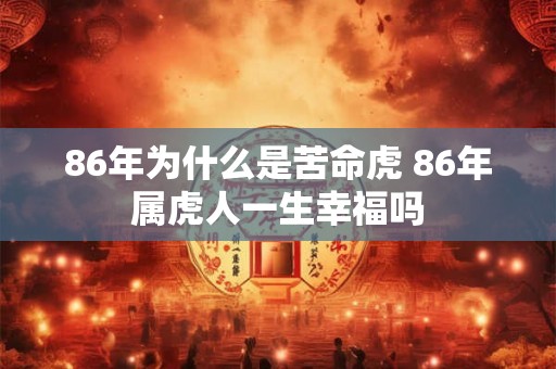 86年为什么是苦命虎 86年属虎人一生幸福吗