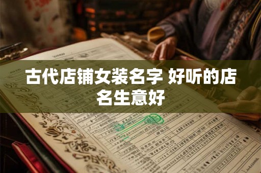 古代店铺女装名字 好听的店名生意好