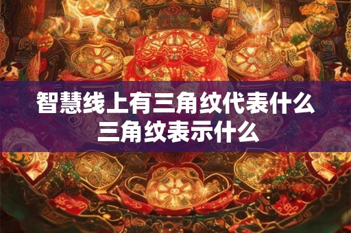 智慧线上有三角纹代表什么 三角纹表示什么 智慧线上有三角纹代表什么 三角纹表示什么