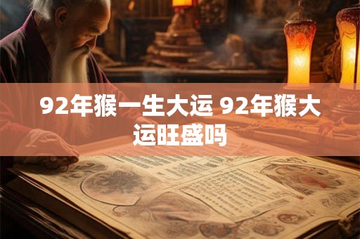 92年猴一生大运 92年猴大运旺盛吗