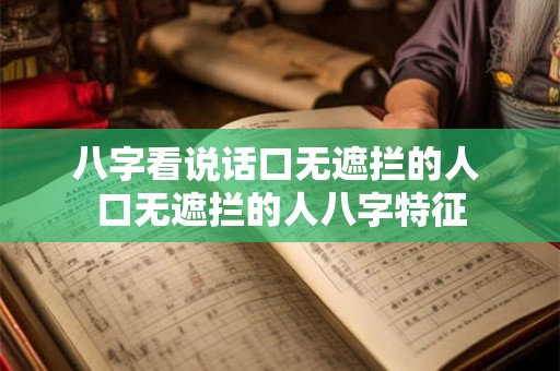 八字看说话口无遮拦的人 口无遮拦的人八字特征