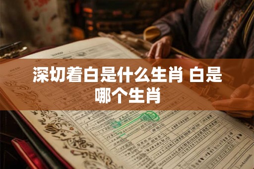 深切着白是什么生肖 白是哪个生肖