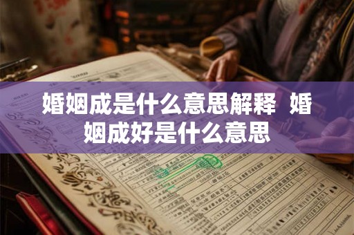 婚姻成是什么意思解释 婚姻成好是什么意思 婚姻成是什么意思解释 婚姻成好是什么意思