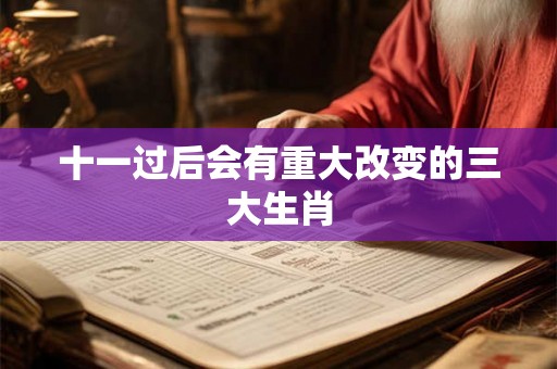 十一过后会有重大改变的三大生肖