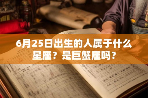 6月25日出生的人属于什么星座？是巨蟹座吗？
