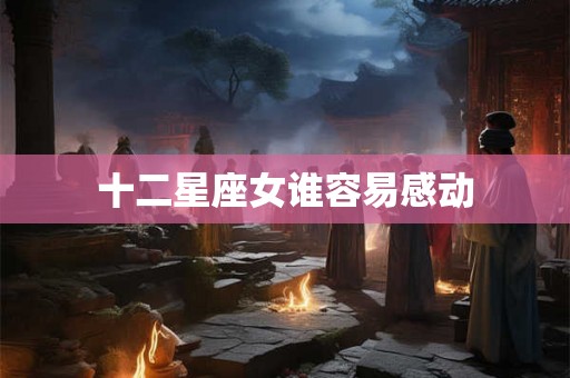 十二星座女谁容易感动