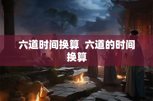 六道时间换算  六道的时间换算