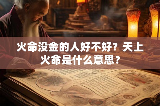 火命没金的人好不好?天上火命是什么意思? 火命没金的人好不好?天上火命是什么意思?