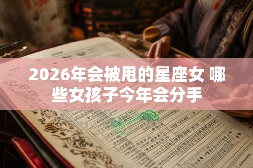 2026年会被甩的星座女 哪些女孩子今年会分手