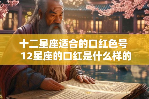 十二星座适合的口红色号  12星座的口红是什么样的