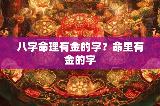 八字命理有金的字？命里有金的字