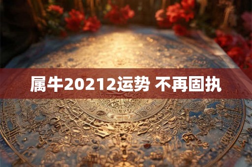 属牛20212运势 不再固执